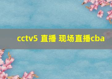 cctv5 直播 现场直播cba